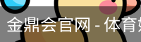 金鼎会官网 - 体育娱乐互动平台